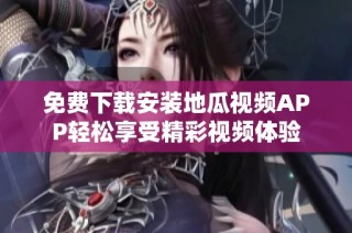 免费下载安装地瓜视频APP轻松享受精彩视频体验