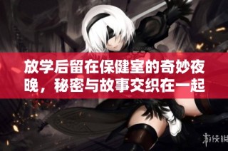 放学后留在保健室的奇妙夜晚，秘密与故事交织在一起