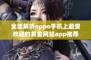 全面解析oppo手机上最受欢迎的黄金网站app推荐