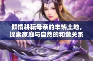 倾情耕耘母亲的丰饶土地，探索家庭与自然的和谐关系