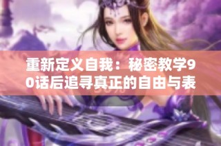 重新定义自我：秘密教学90话后追寻真正的自由与表达