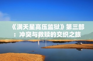 《满天星高压监狱》第三部：冲突与救赎的交织之旅