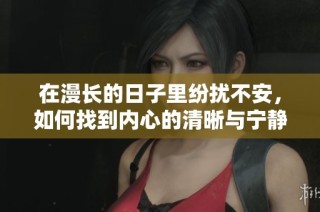 在漫长的日子里纷扰不安，如何找到内心的清晰与宁静