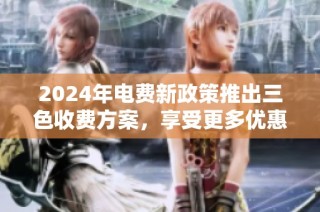 2024年电费新政策推出三色收费方案，享受更多优惠