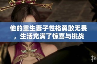 他的重生妻子性格勇敢无畏，生活充满了惊喜与挑战