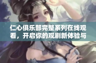 仁心俱乐部完整系列在线观看，开启你的观剧新体验与感受
