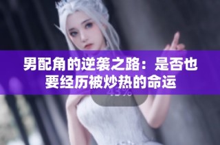 男配角的逆袭之路：是否也要经历被炒热的命运