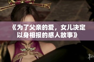 《为了父亲的爱，女儿决定以身相报的感人故事》