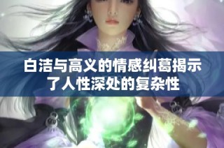 白洁与高义的情感纠葛揭示了人性深处的复杂性