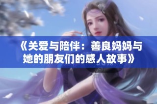 《关爱与陪伴：善良妈妈与她的朋友们的感人故事》