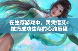 在生存游戏中，我凭借艾c技巧成功生存的心路历程