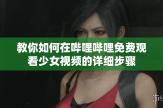 教你如何在哔哩哔哩免费观看少女视频的详细步骤