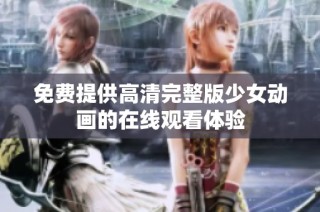 免费提供高清完整版少女动画的在线观看体验