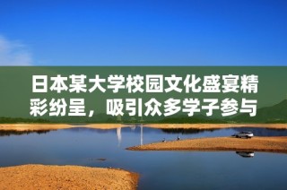 日本某大学校园文化盛宴精彩纷呈，吸引众多学子参与庆祝