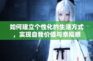 如何建立个性化的生活方式，实现自我价值与幸福感