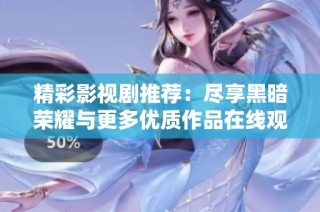 精彩影视剧推荐：尽享黑暗荣耀与更多优质作品在线观看