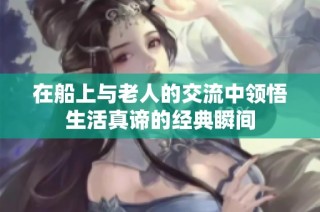 在船上与老人的交流中领悟生活真谛的经典瞬间