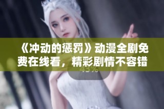 《冲动的惩罚》动漫全剧免费在线看，精彩剧情不容错过！