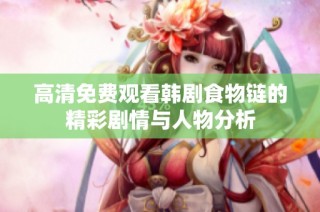 高清免费观看韩剧食物链的精彩剧情与人物分析