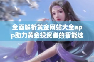 全面解析黄金网站大全app助力黄金投资者的智能选择与决策