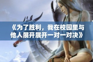 《为了胜利，我在校园里与他人展开展开一对一对决》