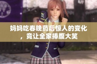妈妈吃春晚药后惊人的变化，竟让全家捧腹大笑