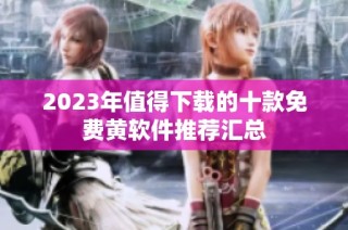 2023年值得下载的十款免费黄软件推荐汇总