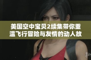 美国空中宝贝2续集带你重温飞行冒险与友情的动人故事