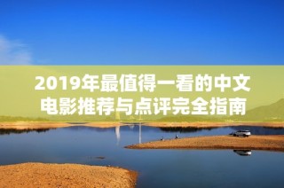 2019年最值得一看的中文电影推荐与点评完全指南