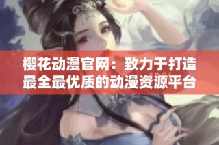 樱花动漫官网：致力于打造最全最优质的动漫资源平台
