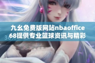 九幺免费版网站nbaoffice68提供专业篮球资讯与精彩赛事分析