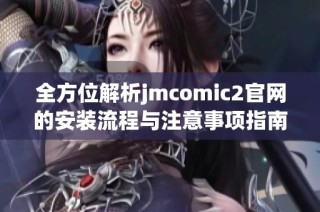 全方位解析jmcomic2官网的安装流程与注意事项指南