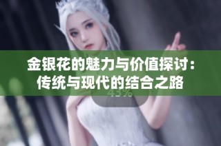金银花的魅力与价值探讨：传统与现代的结合之路