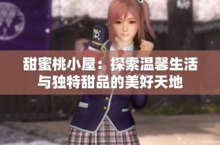 甜蜜桃小屋：探索温馨生活与独特甜品的美好天地