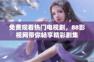免费观看热门电视剧，88影视网带你畅享精彩剧集