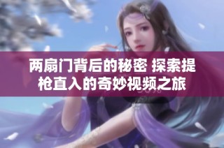 两扇门背后的秘密 探索提枪直入的奇妙视频之旅