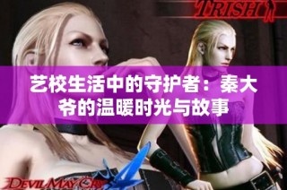 艺校生活中的守护者：秦大爷的温暖时光与故事