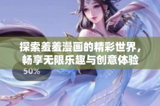探索羞羞漫画的精彩世界，畅享无限乐趣与创意体验