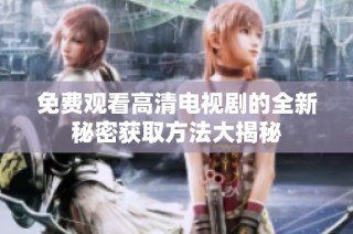 免费观看高清电视剧的全新秘密获取方法大揭秘
