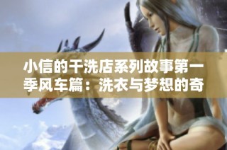 小信的干洗店系列故事第一季风车篇：洗衣与梦想的奇妙旅程