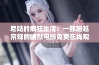 尼姑的疯狂生活：一部超越常规的幽默电影免费在线观看