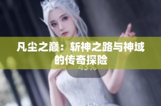 凡尘之巅：斩神之路与神域的传奇探险