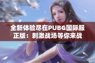 全新体验尽在PUBG国际服正版：刺激战场等你来战