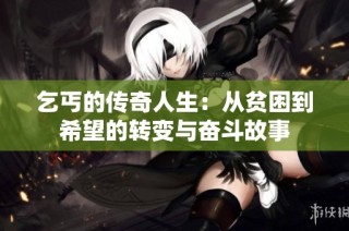 乞丐的传奇人生：从贫困到希望的转变与奋斗故事