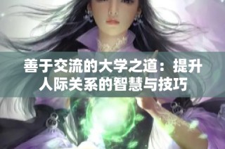 善于交流的大学之道：提升人际关系的智慧与技巧