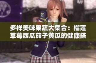 多样美味果蔬大集合：榴莲草莓西瓜茄子黄瓜的健康搭配探索