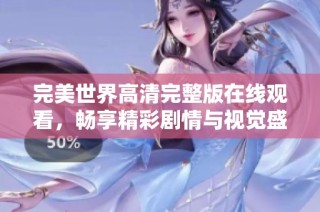 完美世界高清完整版在线观看，畅享精彩剧情与视觉盛宴