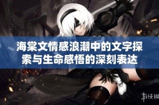 海棠文情感浪潮中的文字探索与生命感悟的深刻表达