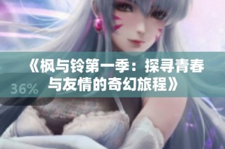 《枫与铃第一季：探寻青春与友情的奇幻旅程》