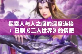 探索人与人之间的深度连接：日剧《二人世界》的情感旅程